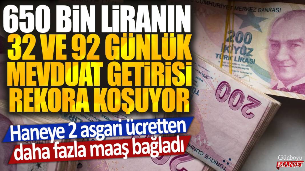 650 bin liranın 32 ve 92 günlük mevduat getirisi rekora koşuyor: Haneye 2 asgari ücretten fazla maaş bağladı 1