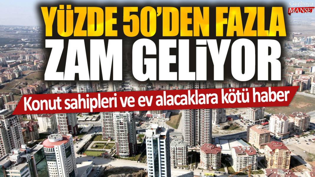 Konut sahipleri ve ev alacaklara kötü haber: Yüzde 50'den fazla zam geliyor 1