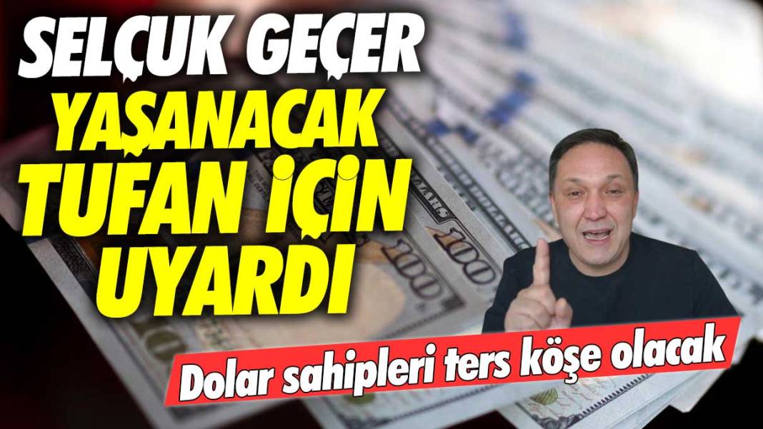 Selçuk Geçer yaşanacak tufan için uyardı: Dolar sahipleri ters köşe olacak 1