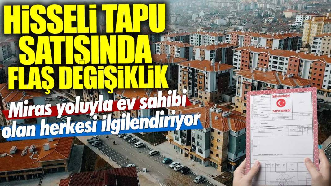 Miras yoluyla ev sahibi olan herkesi ilgilendiriyor! Hisseli tapu satışında flaş değişiklik 1