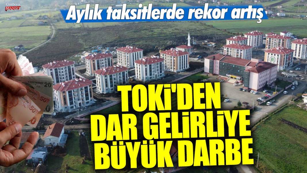 TOKİ'den dar gelirliye büyük darbe! Aylık taksitlerde rekor artış 1