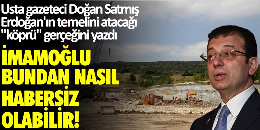 Usta gazeteci Doğan Satmış, Erdoğan'ın  temelini atacağı "köprü" gerçeğini yazdı: Ekrem İmamoğlu bundan nasıl habersiz olabilir