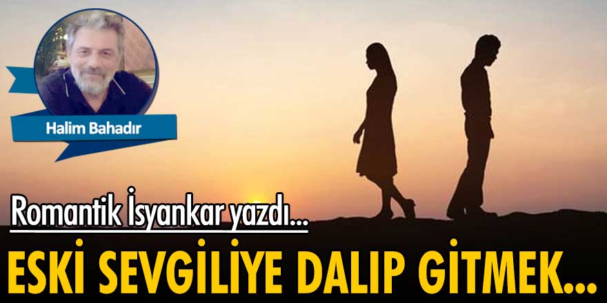 Halim Bahadır yazdı: Eski sevgiliye dalıp gitmek...