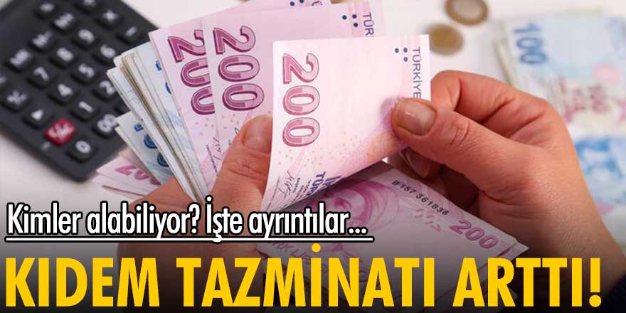 Kıdem tazminatı arttı! Kimler alabiliyor? İşte ayrıntılar...