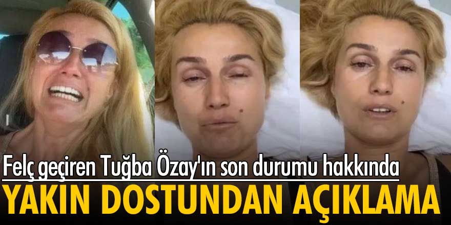 Felç geçiren Tuğba Özay'ın son durumu hakkında yakın dostundan açıklama