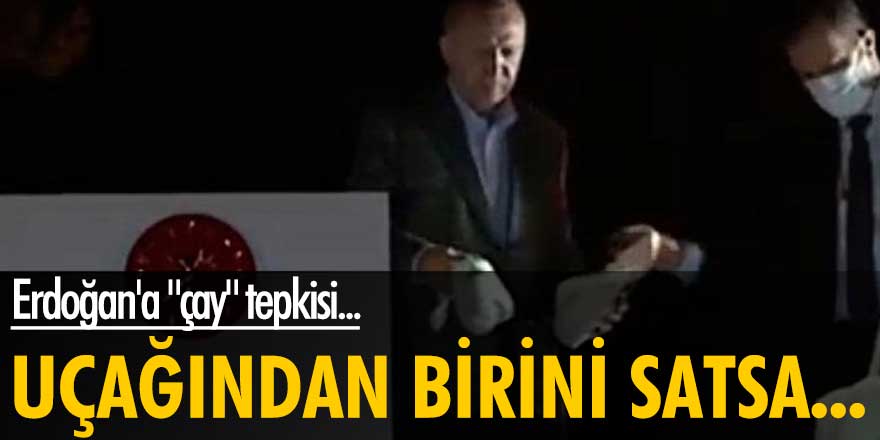 Erdoğan'a "çay" tepkisi... Uçağından birini satsa