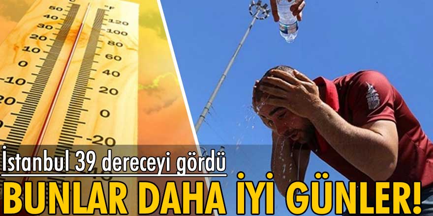 Bunlar daha iyi günler! İstanbul 39 dereceyi gördü