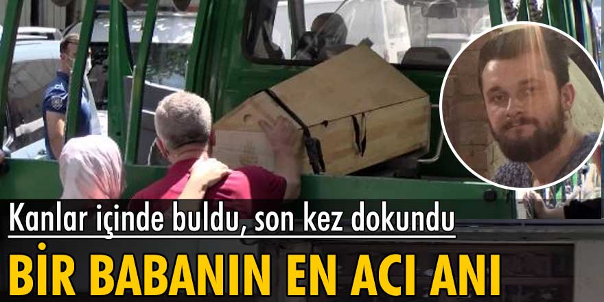 Bir babanın en acı anı! Kanlar içinde buldu, son kez dokundu