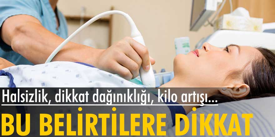 Halsizlik, dikkat dağınıklığı, kilo artışı belirtilerine dikkat!