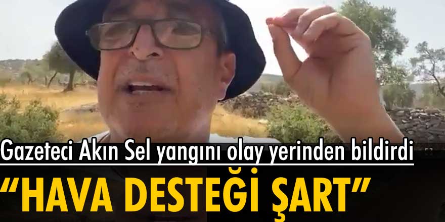 Ünlü gazeteci Akın Sel, Muğla'daki yangını olay yerinden bildirdi