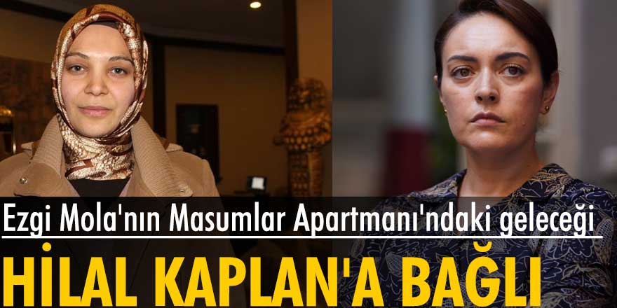 Ezgi Mola Masumlar Apartmanı'ndan ayrılıyor mu? Flaş Hilal Kaplan iddiası