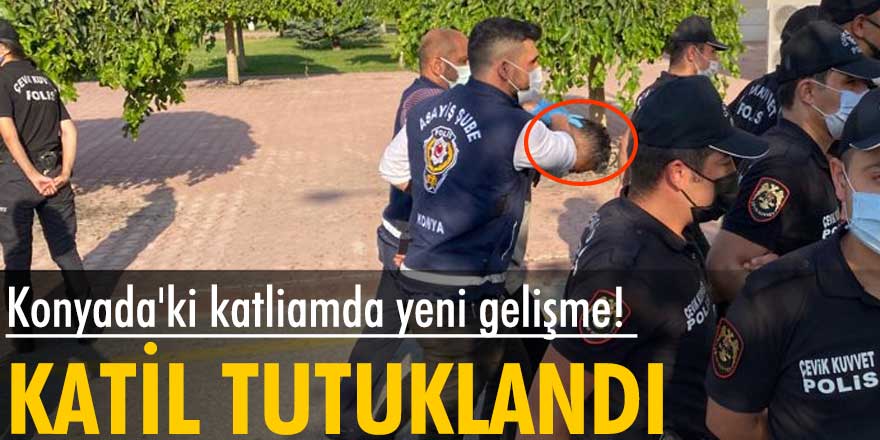 Konya'daki katliamda flaş gelişme! Adliyeye sevkedildi