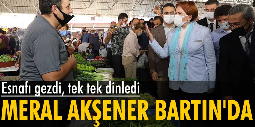 Meral Akşener Bartın'da esnafı gezdi, tek tek dinledi