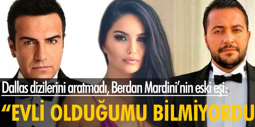 Dallas dizilerini aratmadı, Berdan Mardini'nin eski eşi: "Evli olduğumu bilmiyordu"