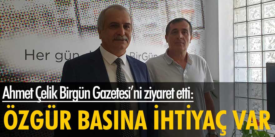 Ahmet Çelik Birgün Gazetesi’ni ziyaret etti: Özgür basına ihtiyaç var