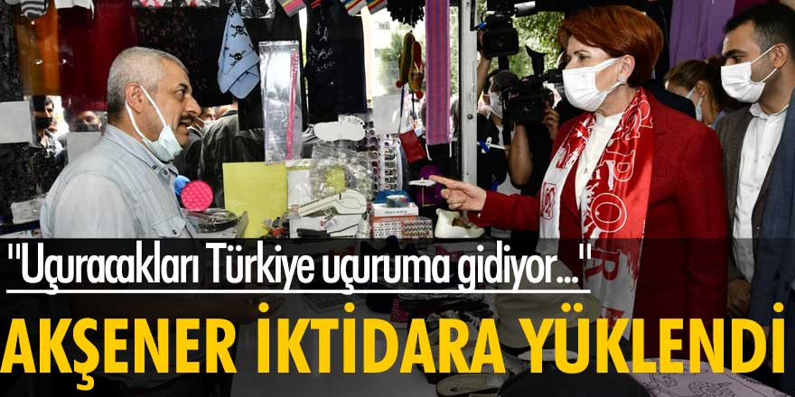 İYİ Parti lideri Meral Akşener iktidara yüklendi