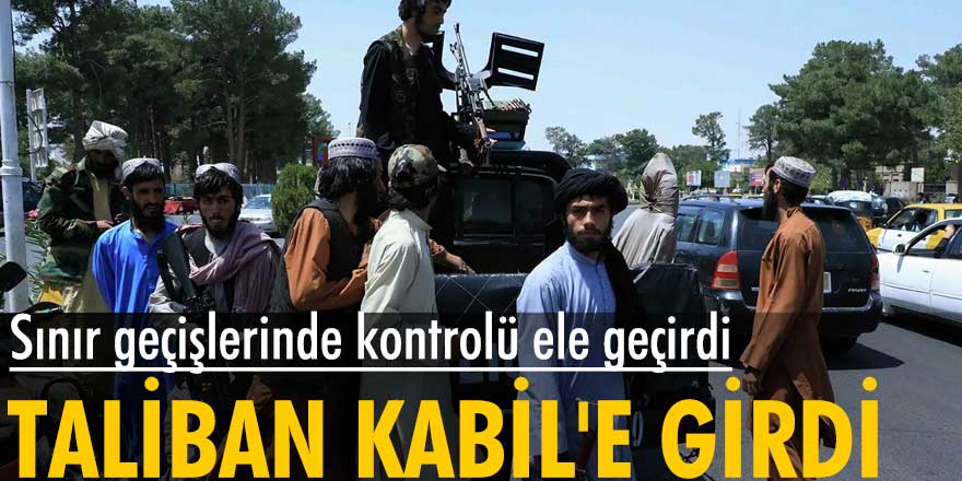 Taliban, başkent Kabil'e girdi