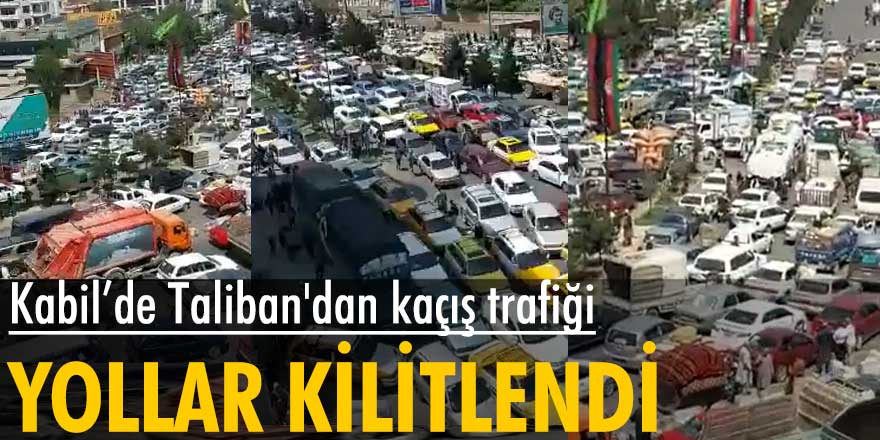 Kabil’de Taliban'dan kaçış trafiği! Yollar kilitlendi