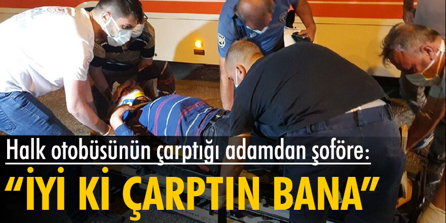 Halk otobüsünün çarptığı adamdan şoföre: İyi ki çarptın bana