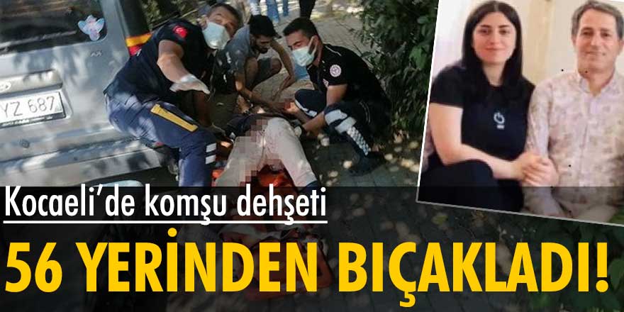 Kocaeli Gebze'de komşu dehşeti! 56 yerinden bıçakladı