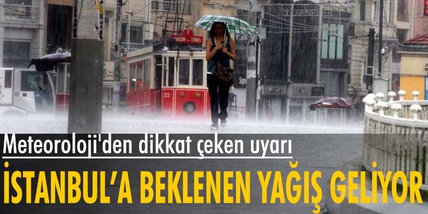 Meteoroloji'den dikkat çeken uyarı! İstanbul’a beklenen yağış geliyor