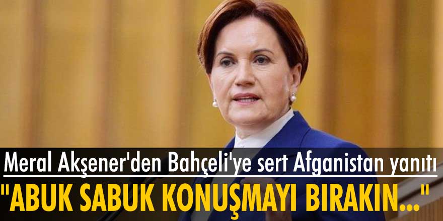 Meral Akşener'den Bahçeli'ye sert Afganistan yanıtı