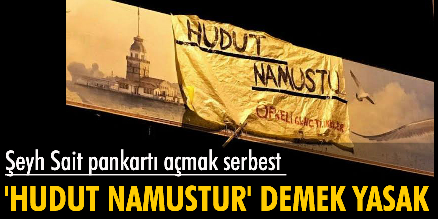 Şeyh Sait pankartı açmak serbest 'hudut namustur' demek yasak