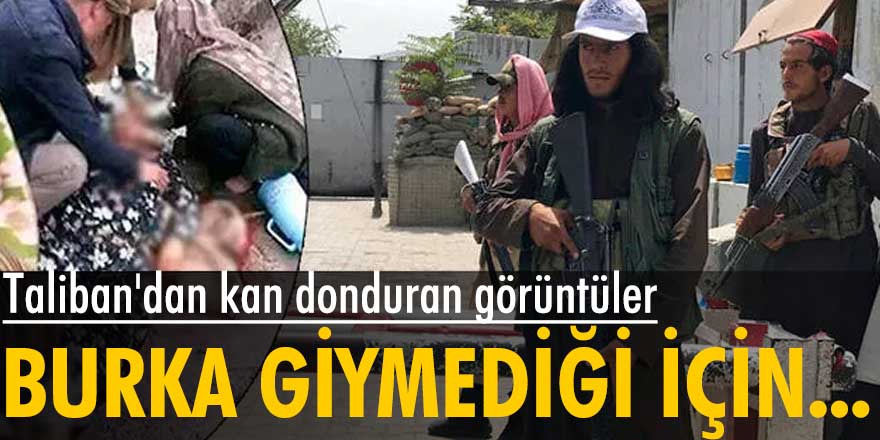 Taliban'dan kan donduran görüntüler! Burka giymediği gerekçesiyle bir kadın infaz edildi