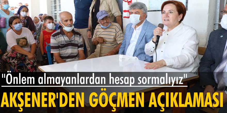 Meral Akşener'den göçmen açıklaması: "Önlem almayanlardan hesap sormalıyız"