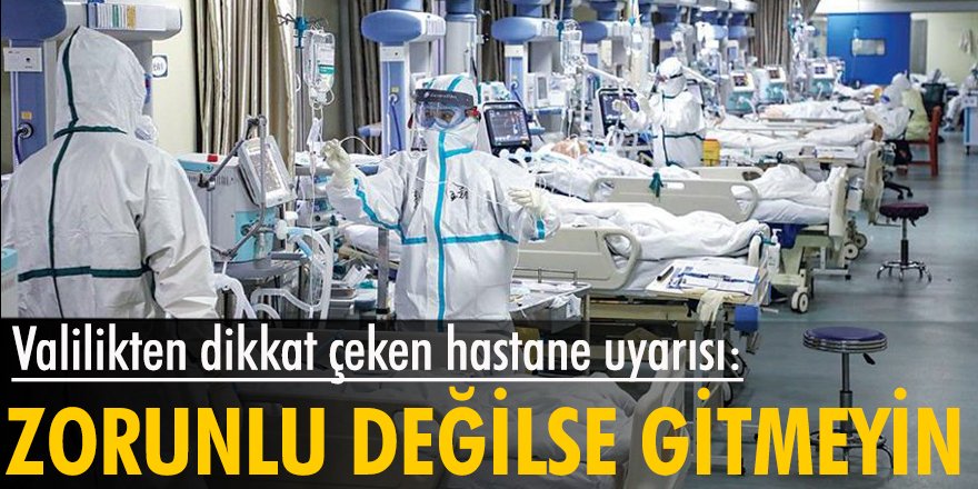 Valilikten uyarı: Zorunda kalmadıkça hastaneye gitmeyin