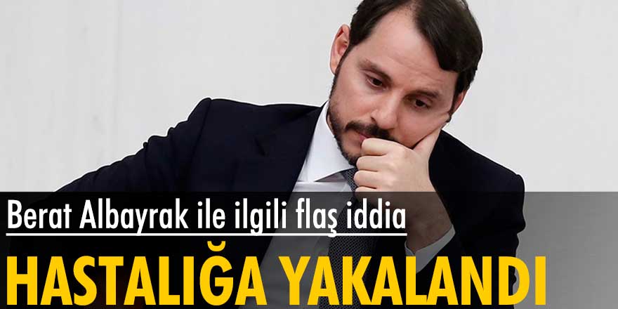 Berat Albayrak ile ilgili flaş iddia... O hastalığa mı yakalandı?