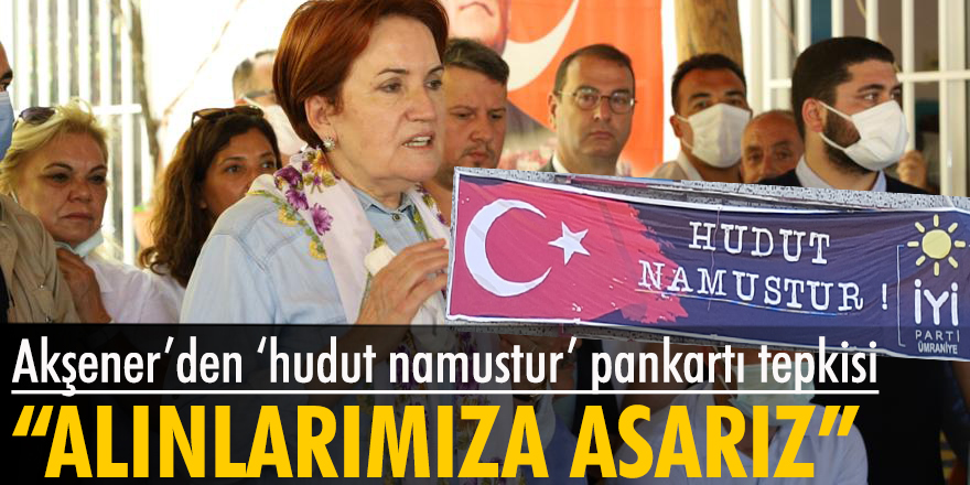 Akşener'den 'hudut namustur' pankartı tepkisi: Alınlarımıza asarız