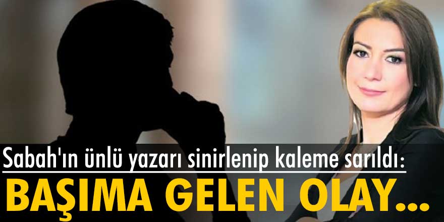 Sabah gazetesi yazarı Dilek Güngör sinirlenip kaleme sarıldı