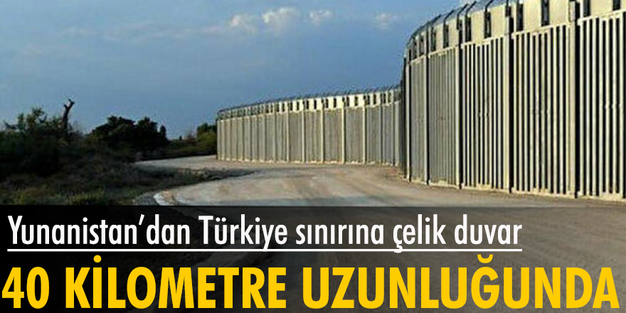 Yunanistan'dan Türkiye sınırına 40 kilometrelik çelik duvar