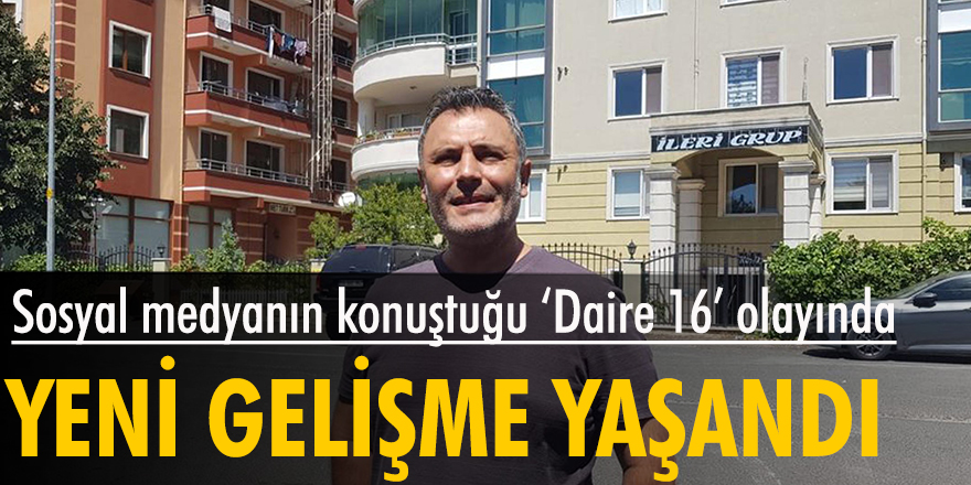 Sosyal medyanın konuştuğu 'Daire 16' olayında yeni gelişme yaşandı