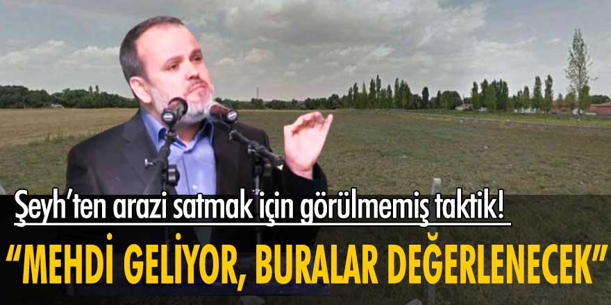 Şeyh’ten görülmemiş satış taktiği! “Mehdi geliyor, bu arazi değerlenecek”