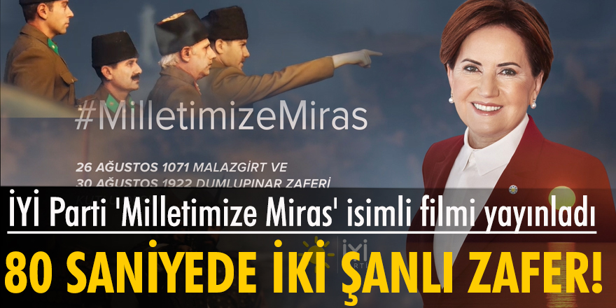 İYİ Parti Zafer Haftası kapsamında 'Milletimize Miras' isimli filmi yayınladı: 80 saniyede, iki şanlı zafer!