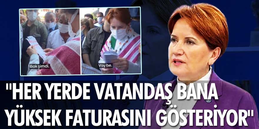 Meral Akşener: Her yerde vatandaş bana yüksek faturasını gösteriyor