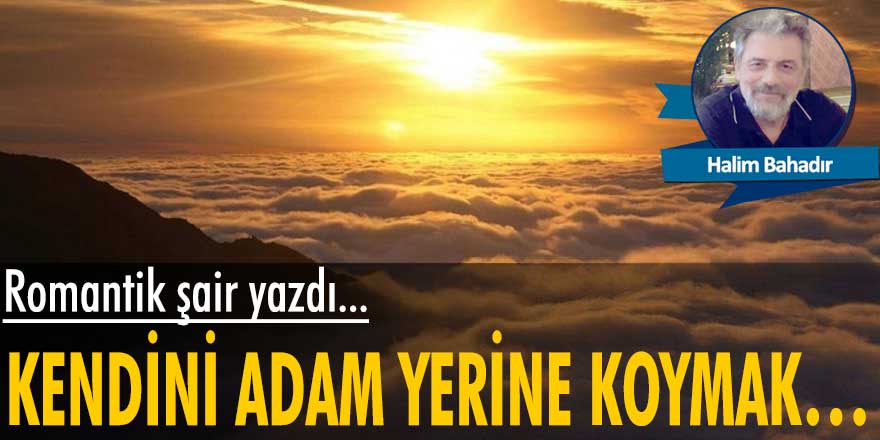 Halim Bahadır yazdı: Kendini adam yerine koymak…