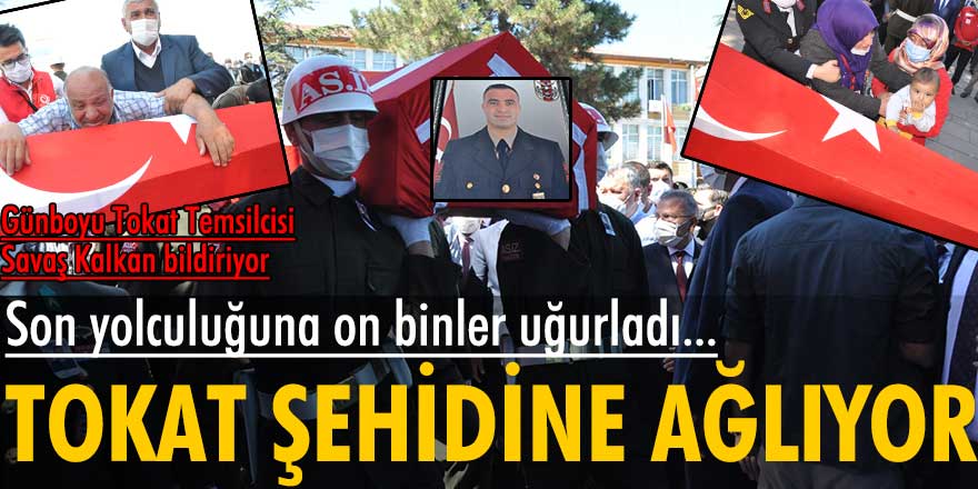 Tokat şehidine ağlıyor... On binler son yolculuğuna uğurladı