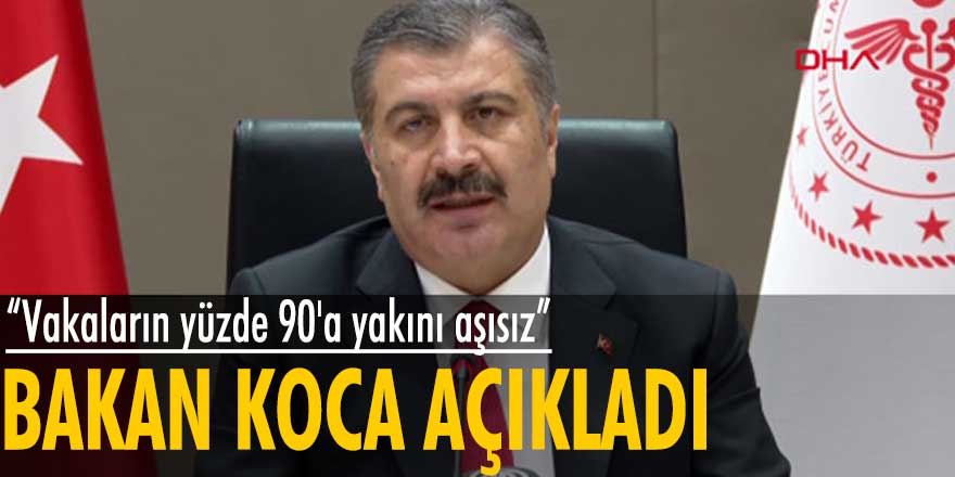 Bakan Fahrettin Koca: Vakaların yüzde 90'a yakını aşısız