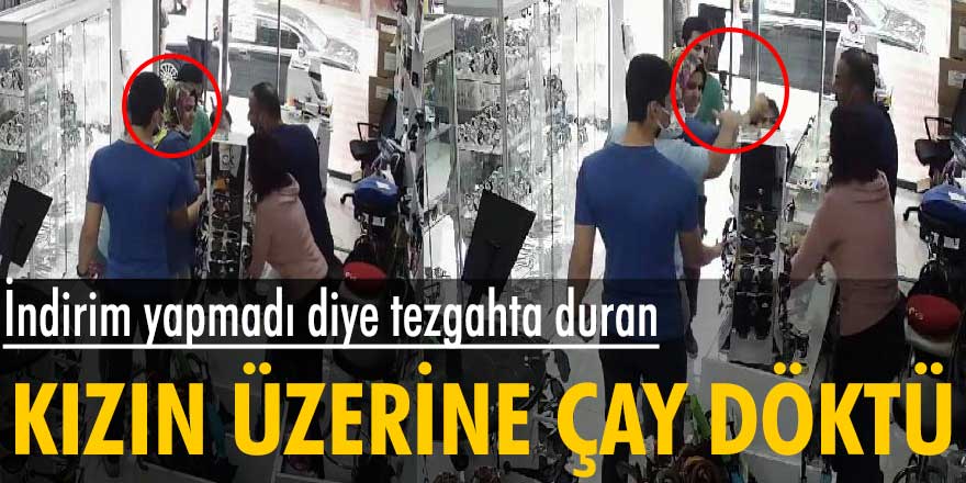 İndirim yapmadı diye tezgahta duran kızın üzerine çay döktü