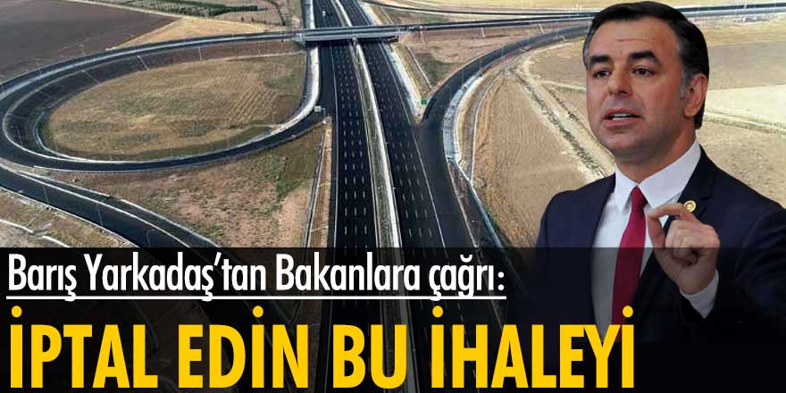 Barış Yarkadaş’tan Bakanlara çağrı: İptal edin bu ihaleyi