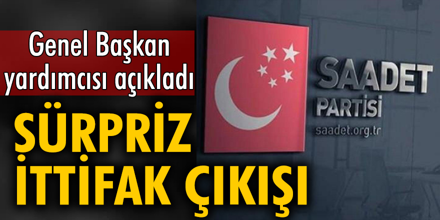 Saadet Partisi'nden sürpriz ittifak açıklaması