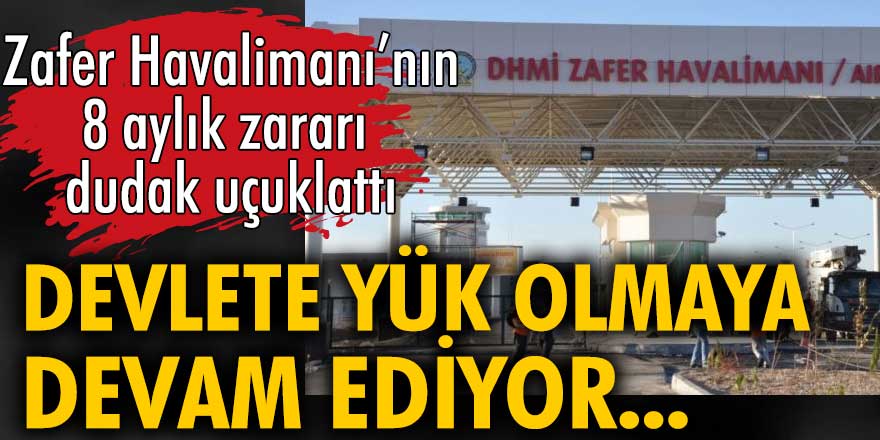 Zafer Havalimanı'nın 8 aylık zararı dudak uçuklattı! Devlete yük olmaya devam ediyor...