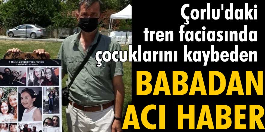 Çorlu'daki tren faciasında çocuklarını kaybeden Erdinç Dikmen'den acı haber