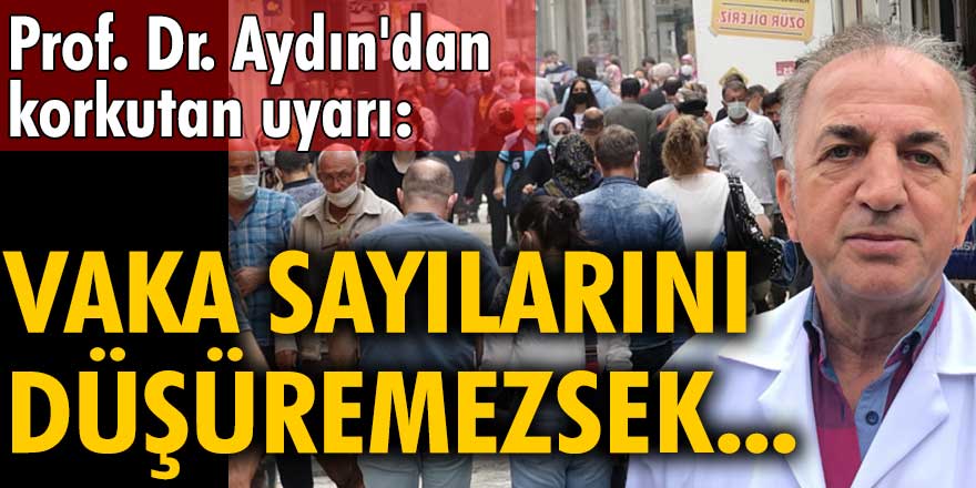 Prof. Dr. Faruk Aydın'dan korkutan uyarı: Vaka sayılarını düşüremezsek...