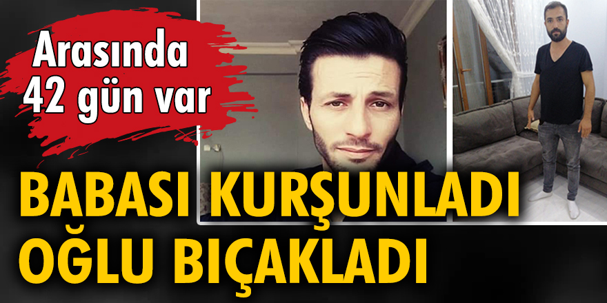 Babası kurşunladı, 42 gün sonra oğlu bıçakladı