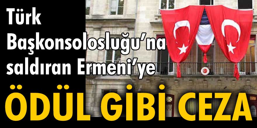 Türk Başkonsolosluğu'na saldıran Ermeni'ye ödül gibi ceza