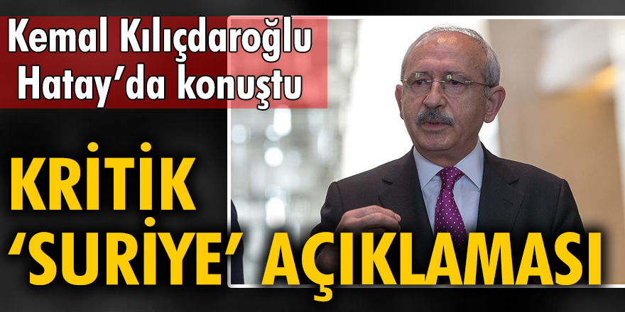 Kemal Kılıçdaroğlu'ndan kritik 'Suriye' açıklaması